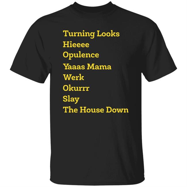 Turning Looks Hieeee Opulence Yaaas Mama Werk Okurrr Slay The House Down Shirt