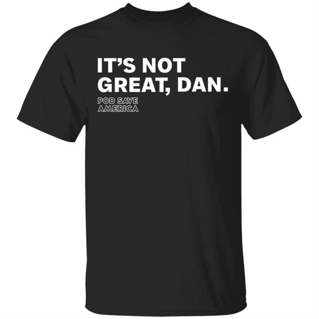 It's Not Great, Dan T Shirt Hoodie Sweatshirt