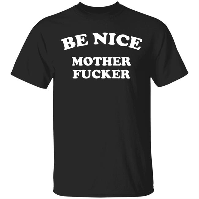 Be Nice Mother Fucker T Shirt Hoodie Sweatshirt