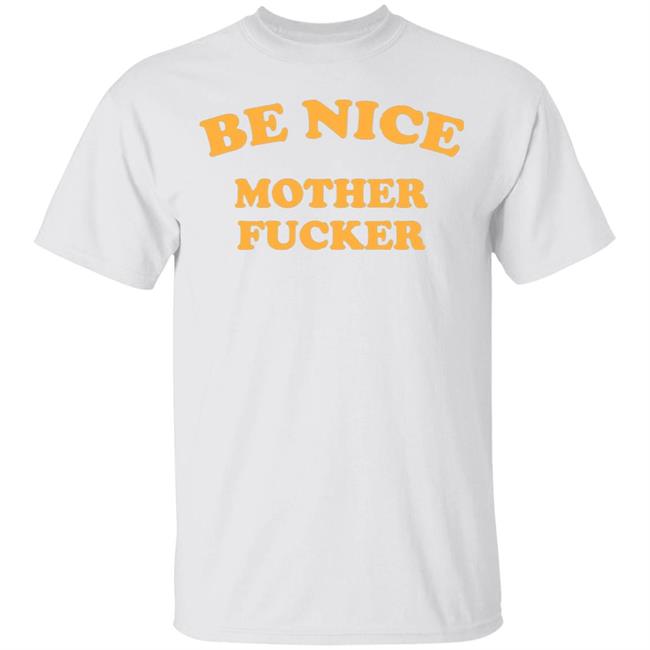 Be Nice Mother Fucker T Shirt Hoodie Sweatshirt