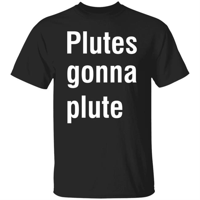 Plutes Gonna Plute T Shirt Hoodie Sweatshirt