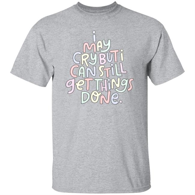 I May Cry But I Can Still Get Things Done Shirt Hoodie Sweatshirt I May Cry But I Can Still Get Things Done Shirt Hoodie Sweatshirt
