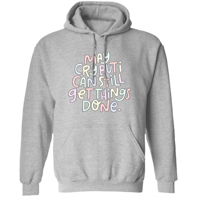 I May Cry But I Can Still Get Things Done Shirt Hoodie Sweatshirt I May Cry But I Can Still Get Things Done Shirt Hoodie Sweatshirt