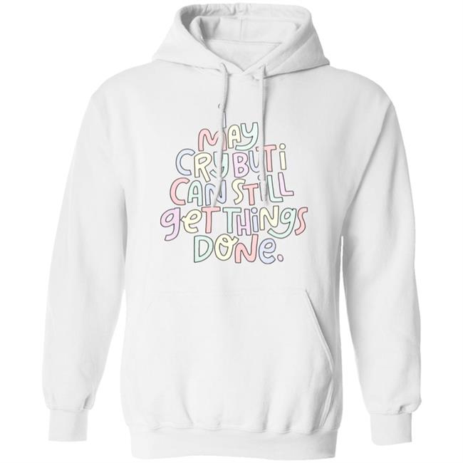 I May Cry But I Can Still Get Things Done Shirt Hoodie Sweatshirt I May Cry But I Can Still Get Things Done Shirt Hoodie Sweatshirt