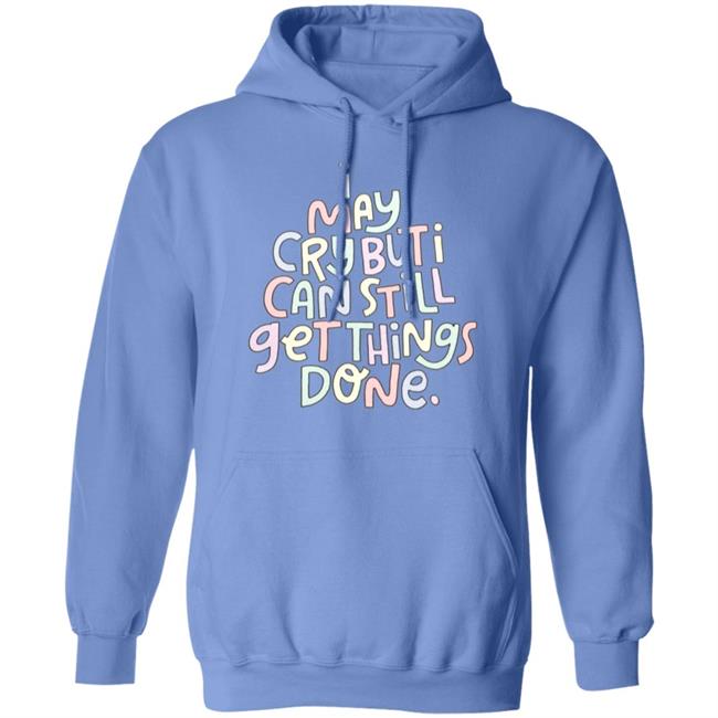 I May Cry But I Can Still Get Things Done Shirt Hoodie Sweatshirt I May Cry But I Can Still Get Things Done Shirt Hoodie Sweatshirt