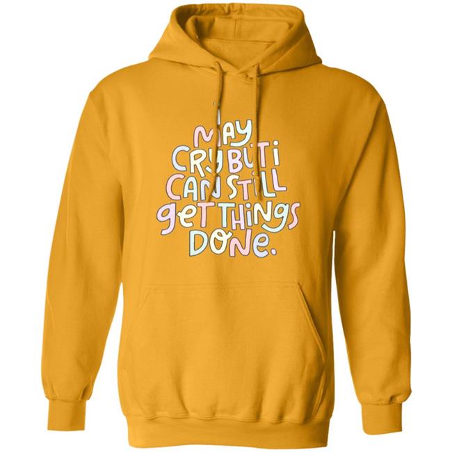I May Cry But I Can Still Get Things Done Shirt Hoodie Sweatshirt I May Cry But I Can Still Get Things Done Shirt Hoodie Sweatshirt