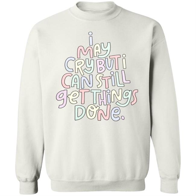 I May Cry But I Can Still Get Things Done Shirt Hoodie Sweatshirt I May Cry But I Can Still Get Things Done Shirt Hoodie Sweatshirt