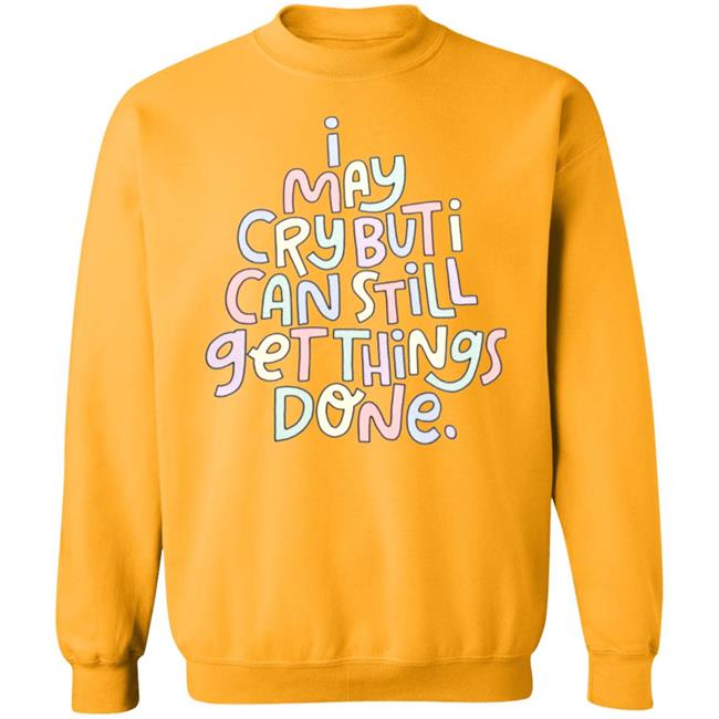 I May Cry But I Can Still Get Things Done Shirt Hoodie Sweatshirt I May Cry But I Can Still Get Things Done Shirt Hoodie Sweatshirt