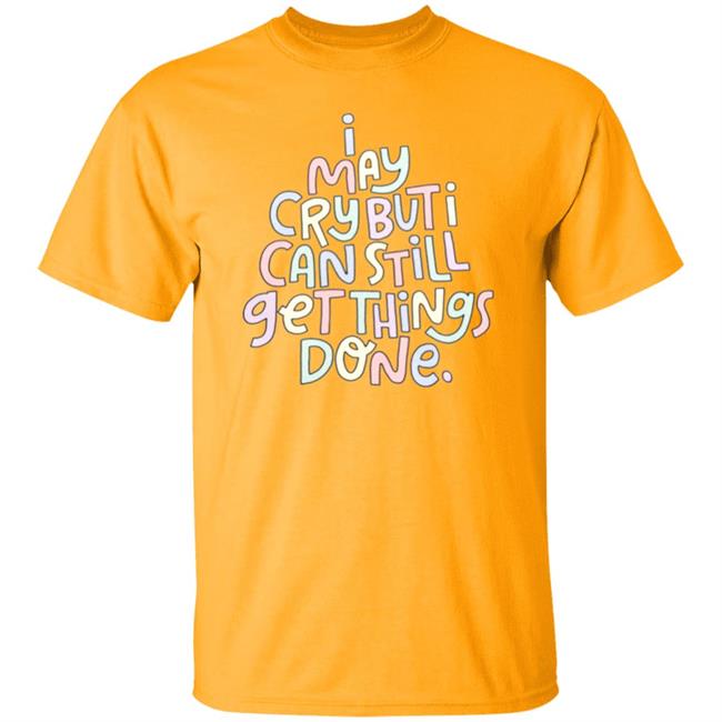 I May Cry But I Can Still Get Things Done Shirt Hoodie Sweatshirt I May Cry But I Can Still Get Things Done Shirt Hoodie Sweatshirt