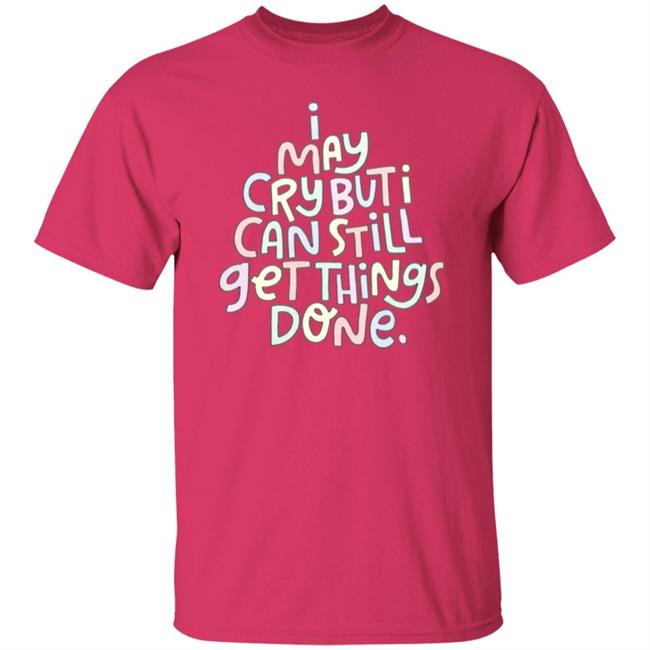 I May Cry But I Can Still Get Things Done Shirt Hoodie Sweatshirt I May Cry But I Can Still Get Things Done Shirt Hoodie Sweatshirt