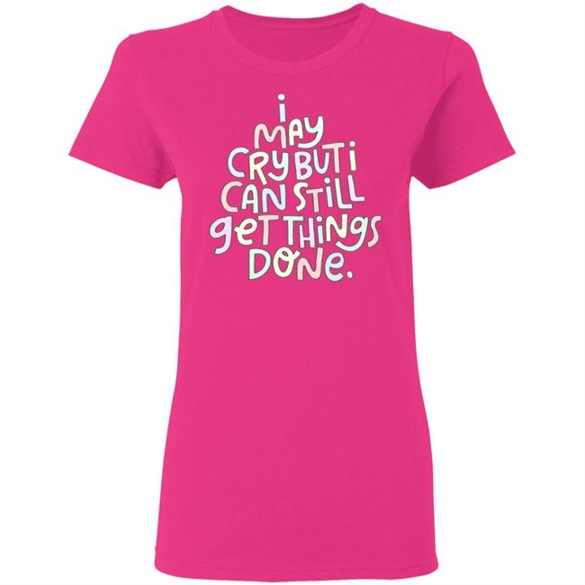 I May Cry But I Can Still Get Things Done Shirt Hoodie Sweatshirt I May Cry But I Can Still Get Things Done Shirt Hoodie Sweatshirt
