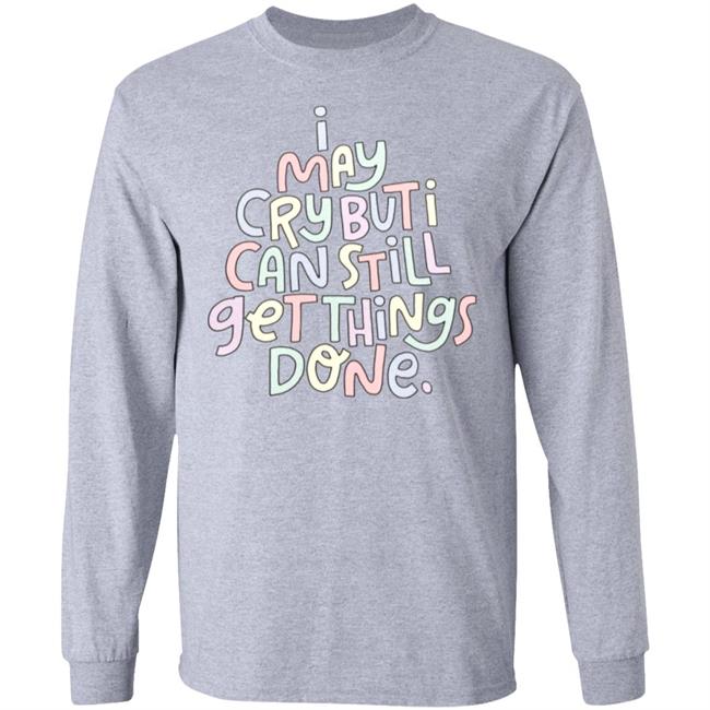 I May Cry But I Can Still Get Things Done Shirt Hoodie Sweatshirt I May Cry But I Can Still Get Things Done Shirt Hoodie Sweatshirt