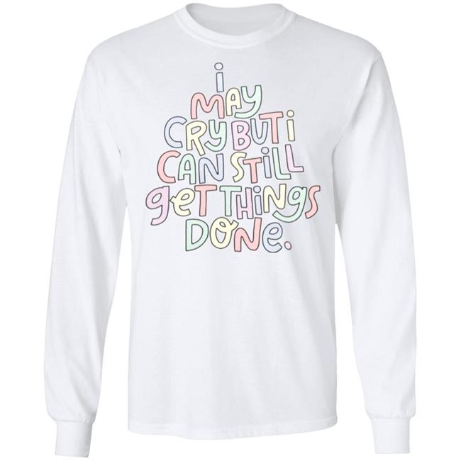 I May Cry But I Can Still Get Things Done Shirt Hoodie Sweatshirt I May Cry But I Can Still Get Things Done Shirt Hoodie Sweatshirt