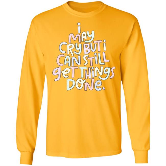 I May Cry But I Can Still Get Things Done Shirt Hoodie Sweatshirt I May Cry But I Can Still Get Things Done Shirt Hoodie Sweatshirt