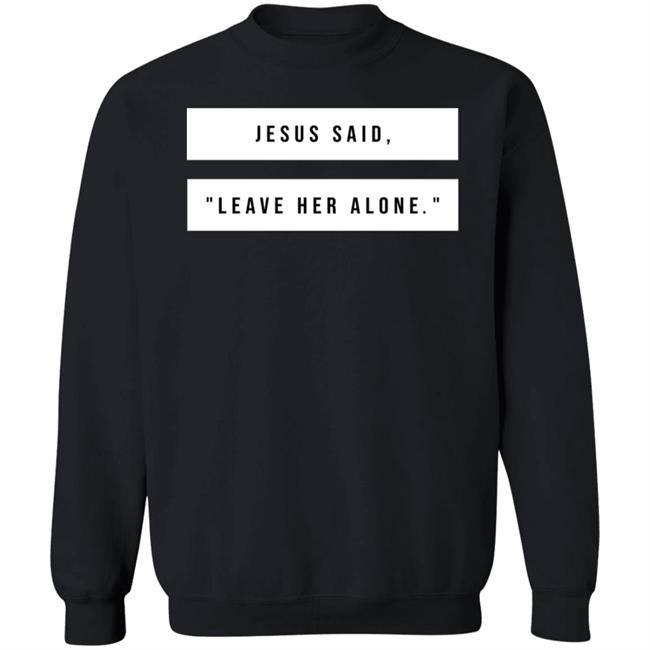 Kelsey Hamilton Jesus Said Leave Her Alone Sweatshirt Eric Schumacher Jesus Said Leave Her Alone Shirt