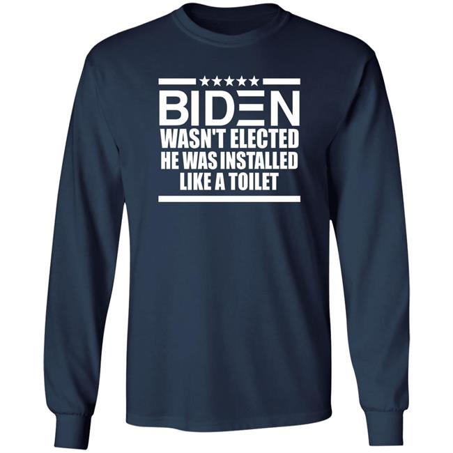 Biden Wasn't Elected He Was Installed Like A Toilet Shirt Biden Wasn't Elected He Was Installed Like A Toilet Shirt