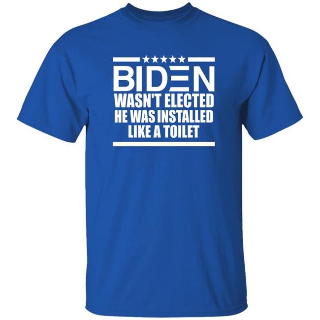 Biden Wasn't Elected He Was Installed Like A Toilet Shirt Biden Wasn't Elected He Was Installed Like A Toilet Shirt