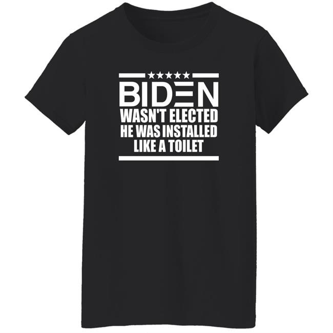 Biden Wasn't Elected He Was Installed Like A Toilet Shirt Biden Wasn't Elected He Was Installed Like A Toilet Shirt