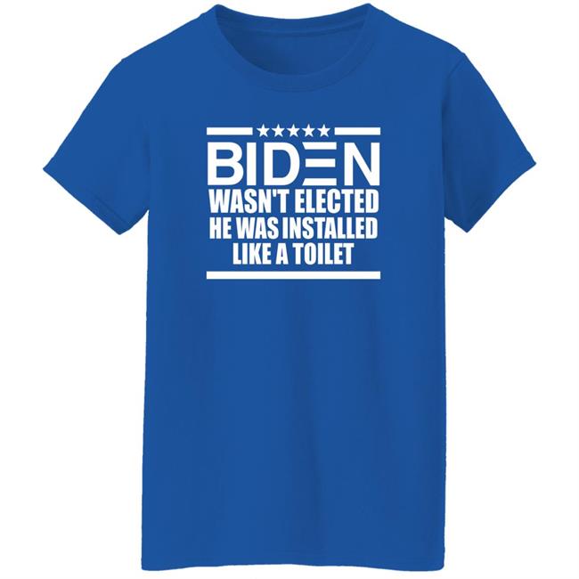Biden Wasn't Elected He Was Installed Like A Toilet Shirt Biden Wasn't Elected He Was Installed Like A Toilet Shirt