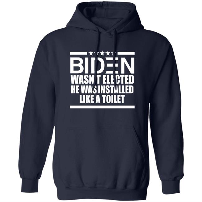 Biden Wasn't Elected He Was Installed Like A Toilet Shirt Biden Wasn't Elected He Was Installed Like A Toilet Shirt