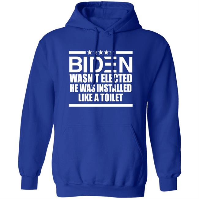 Biden Wasn't Elected He Was Installed Like A Toilet Shirt Biden Wasn't Elected He Was Installed Like A Toilet Shirt