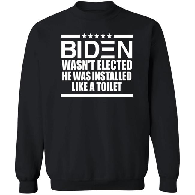 Biden Wasn't Elected He Was Installed Like A Toilet Shirt Biden Wasn't Elected He Was Installed Like A Toilet Shirt