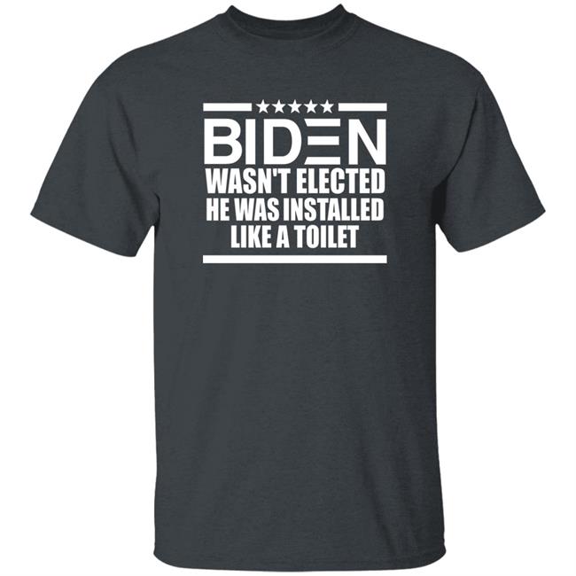 Biden Wasn't Elected He Was Installed Like A Toilet Shirt Biden Wasn't Elected He Was Installed Like A Toilet Shirt