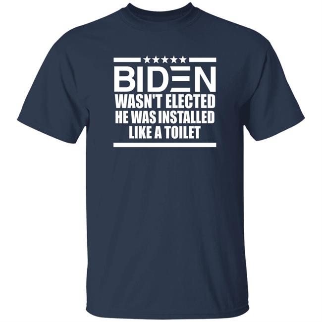 Biden Wasn't Elected He Was Installed Like A Toilet Shirt Biden Wasn't Elected He Was Installed Like A Toilet Shirt