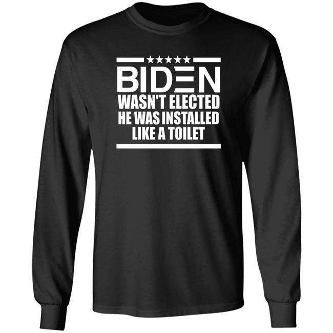 Biden Wasn't Elected He Was Installed Like A Toilet Shirt Biden Wasn't Elected He Was Installed Like A Toilet Shirt