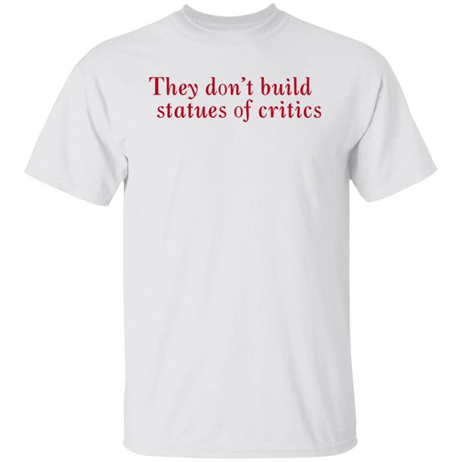 They Don't Build Statues Of Critics Shirt Charli Xcx Updates