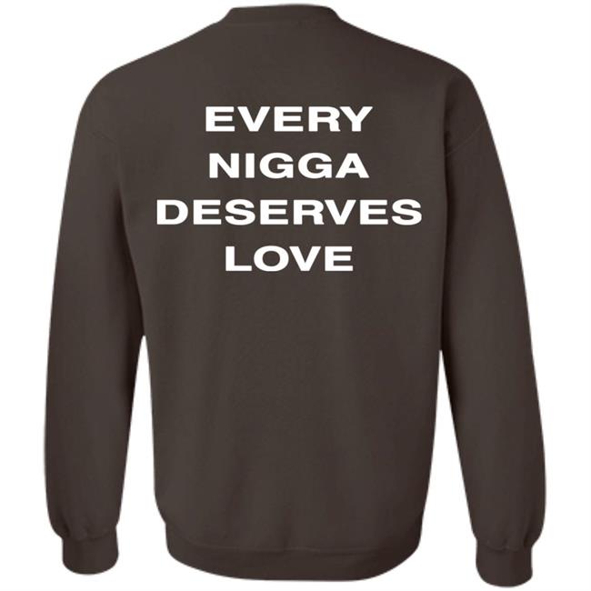 Every Nigga Deserves Merch End Every Nigga Deserves Love Sweatshirt Wealthsquadcj Eth