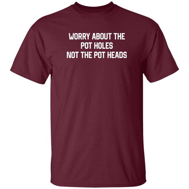 Worry About The Pot Holes Not The Pot Heads Shirt Angel Of Cannabis Worry About The Pot Holes Not The Pot Heads Shirt Angel Of Cannabis