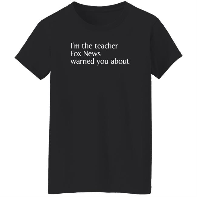 Corn Fed Threads Store I'm The Teacher Fox News Warned You About Shirt Corn Fed Threads Store I'm The Teacher Fox News Warned You About Shirt