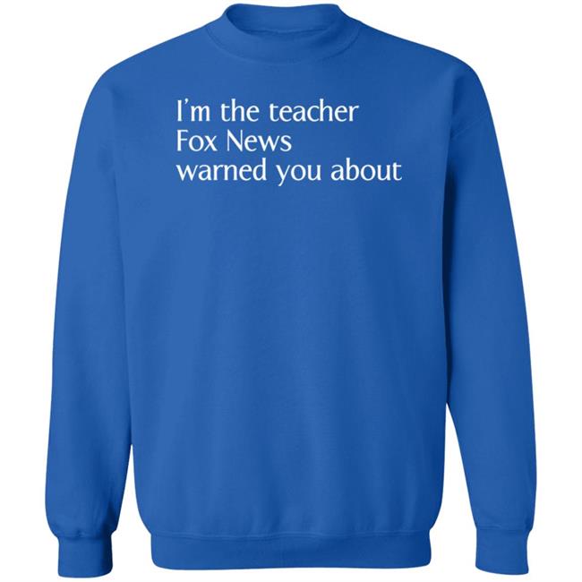 Corn Fed Threads Store I'm The Teacher Fox News Warned You About Shirt Corn Fed Threads Store I'm The Teacher Fox News Warned You About Shirt