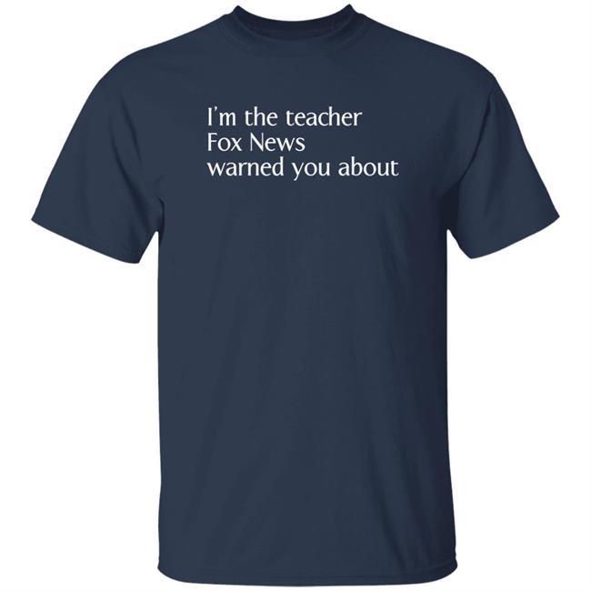 Corn Fed Threads Store I'm The Teacher Fox News Warned You About Shirt Corn Fed Threads Store I'm The Teacher Fox News Warned You About Shirt