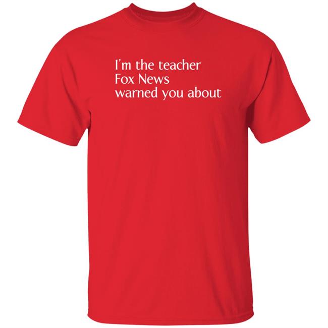 Corn Fed Threads Store I'm The Teacher Fox News Warned You About Shirt Corn Fed Threads Store I'm The Teacher Fox News Warned You About Shirt
