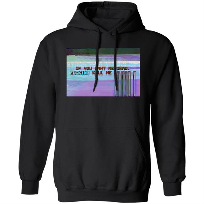 If You Want Me Dead, Fucking Kill Me Yourself Shirt Undying Apparel If You Want Me Dead, Fucking Kill Me Yourself Shirt Undying Apparel