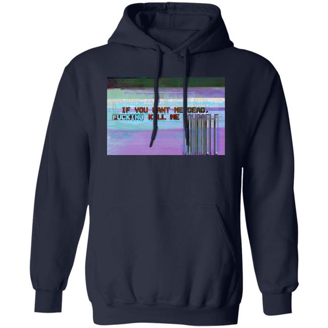 If You Want Me Dead, Fucking Kill Me Yourself Shirt Undying Apparel If You Want Me Dead, Fucking Kill Me Yourself Shirt Undying Apparel