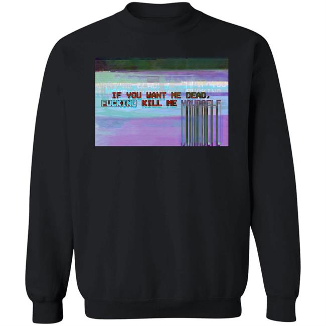 If You Want Me Dead, Fucking Kill Me Yourself Shirt Undying Apparel If You Want Me Dead, Fucking Kill Me Yourself Shirt Undying Apparel