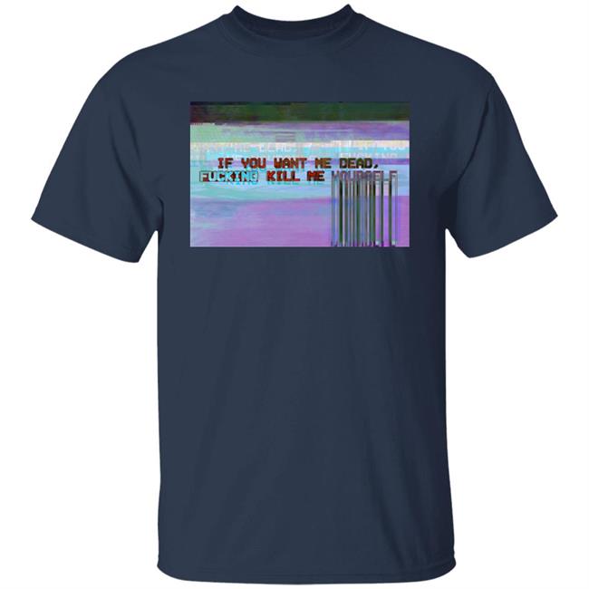 If You Want Me Dead, Fucking Kill Me Yourself Shirt Undying Apparel If You Want Me Dead, Fucking Kill Me Yourself Shirt Undying Apparel