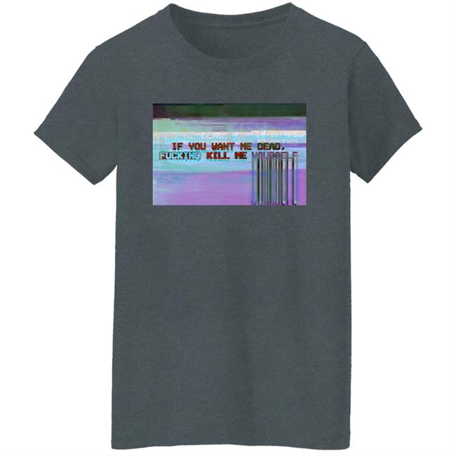 If You Want Me Dead, Fucking Kill Me Yourself Shirt Undying Apparel If You Want Me Dead, Fucking Kill Me Yourself Shirt Undying Apparel