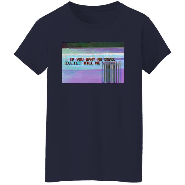 If You Want Me Dead, Fucking Kill Me Yourself Shirt Undying Apparel If You Want Me Dead, Fucking Kill Me Yourself Shirt Undying Apparel