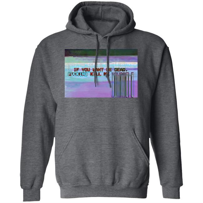If You Want Me Dead, Fucking Kill Me Yourself Shirt Undying Apparel If You Want Me Dead, Fucking Kill Me Yourself Shirt Undying Apparel