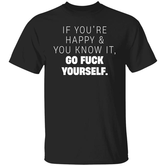 Inked Shop If You're Happy And You Know It Go Fuck Yourself Shirt