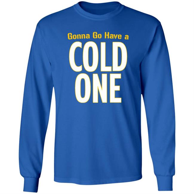 Gonna Go Have A Cold One Shirt Pittsburgh Clothing Company Gonna Go Have A Cold One Shirt Pittsburgh Clothing Company
