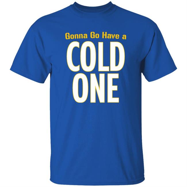 Gonna Go Have A Cold One Shirt Pittsburgh Clothing Company Gonna Go Have A Cold One Shirt Pittsburgh Clothing Company