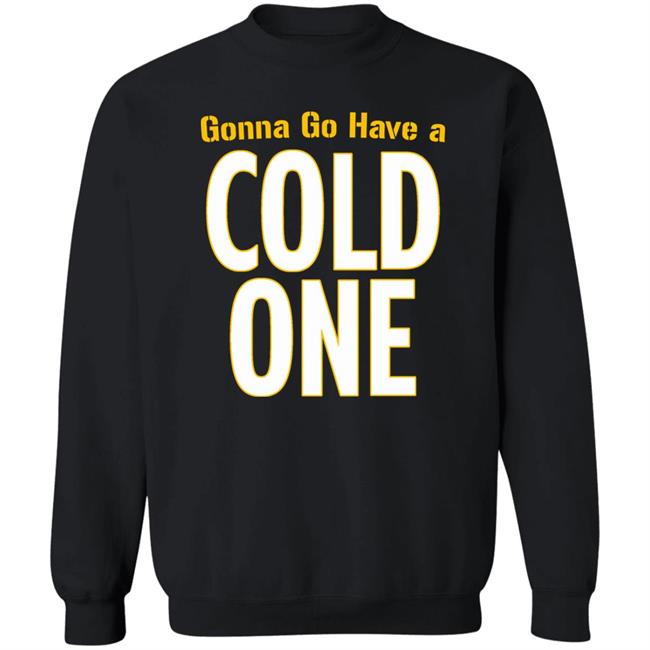 Gonna Go Have A Cold One Shirt Pittsburgh Clothing Company Gonna Go Have A Cold One Shirt Pittsburgh Clothing Company