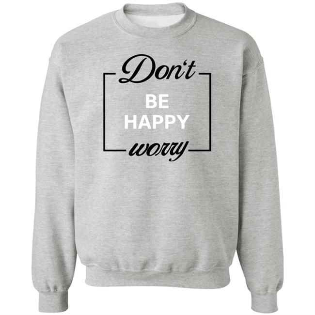 Don't Be Happy Worry Sweatshirt Pictures Of The End