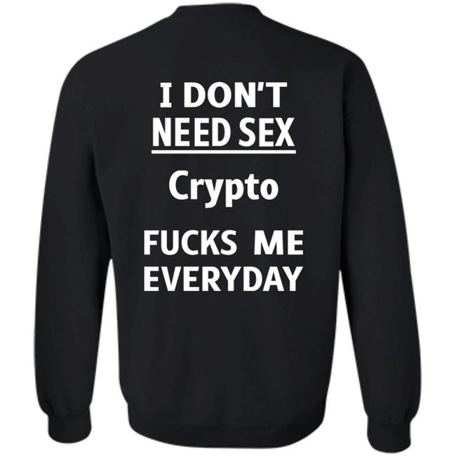 I Don't Need Sex Crypto Fucks Me Everyday Sweatshirt Shirts That Go Hard