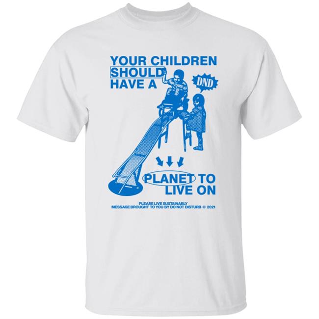 Your Children Should Have A Planet To Live On Shirt Save The Planet Sustainability Campaign T-Shirt Do Not Disturb Shop